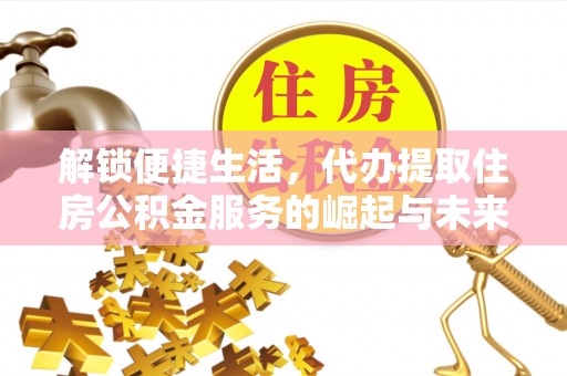 集美解锁便捷生活，代办提取住房公积金服务的崛起与未来