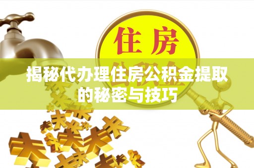集美揭秘代办理住房公积金提取的秘密与技巧