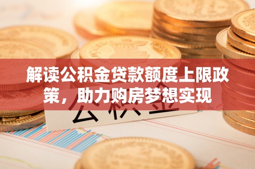 集美解读公积金贷款额度上限政策，助力购房梦想实现