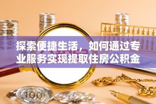 集美探索便捷生活，如何通过专业服务实现提取住房公积金代办