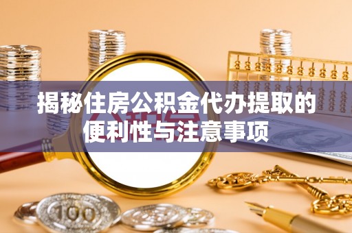 集美揭秘住房公积金代办提取的便利性与注意事项