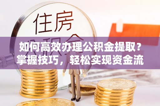 集美如何高效办理公积金提取？掌握技巧，轻松实现资金流动