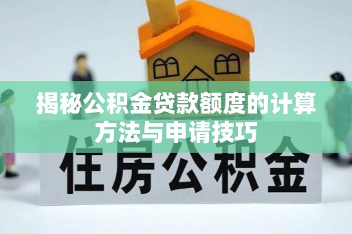 集美揭秘公积金贷款额度的计算方法与申请技巧