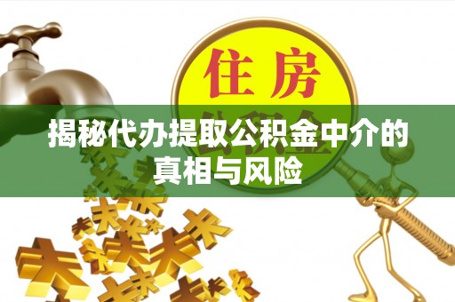 集美揭秘代办提取公积金中介的真相与风险