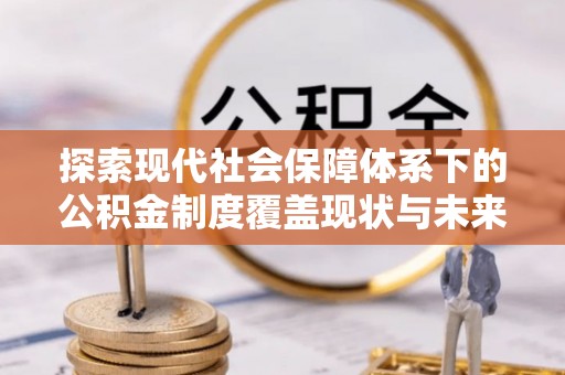 集美探索现代社会保障体系下的公积金制度覆盖现状与未来发展