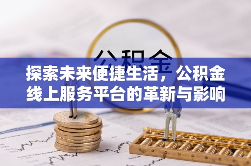 集美探索未来便捷生活，公积金线上服务平台的革新与影响