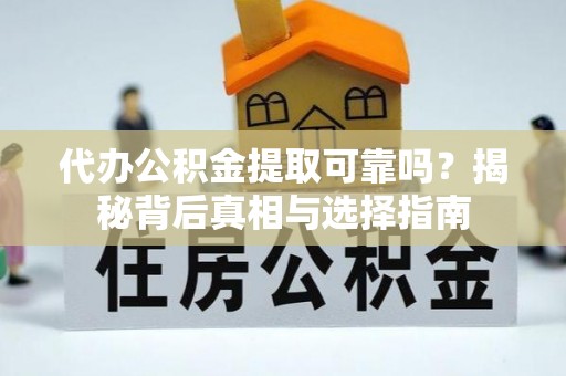 集美代办公积金提取可靠吗？揭秘背后真相与选择指南