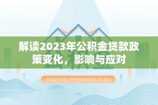 集美解读2023年公积金贷款政策变化，影响与应对