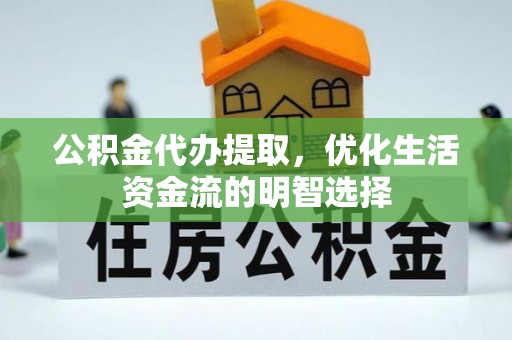 集美公积金代办提取，优化生活资金流的明智选择