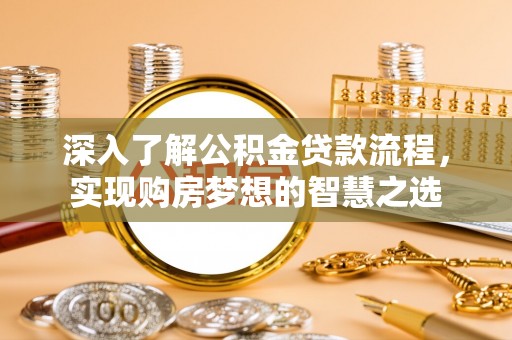 集美深入了解公积金贷款流程，实现购房梦想的智慧之选