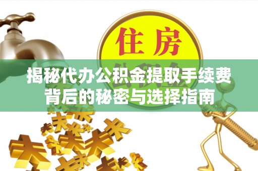 集美揭秘代办公积金提取手续费背后的秘密与选择指南