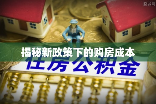 集美揭秘新政策下的购房成本