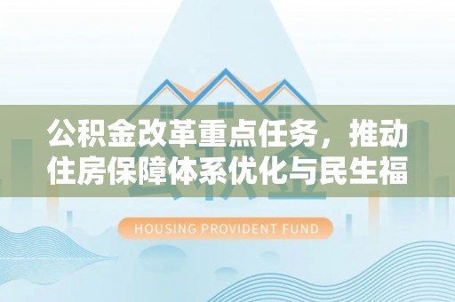 集美公积金改革重点任务，推动住房保障体系优化与民生福祉提升