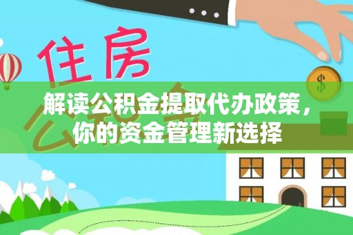 集美解读公积金提取代办政策，你的资金管理新选择