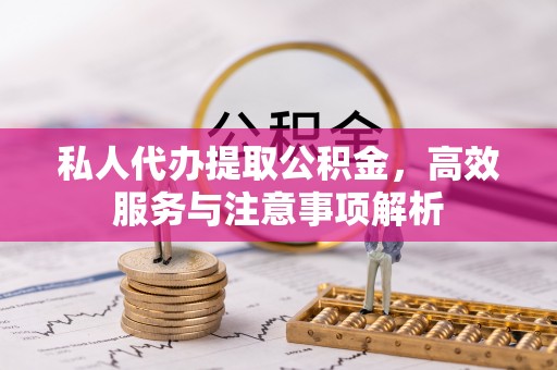 集美私人代办提取公积金，高效服务与注意事项解析