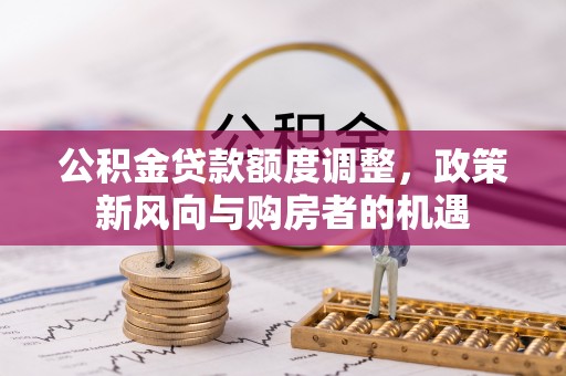 集美公积金贷款额度调整，政策新风向与购房者的机遇