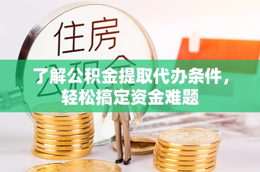 集美了解公积金提取代办条件，轻松搞定资金难题