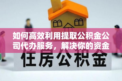 集美如何高效利用提取公积金公司代办服务，解决你的资金难题