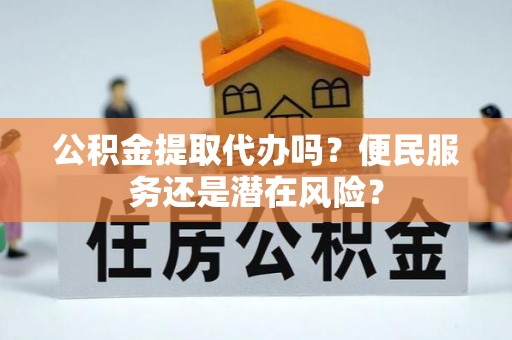 集美公积金提取代办吗？便民服务还是潜在风险？