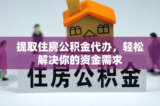 集美提取住房公积金代办，轻松解决你的资金需求