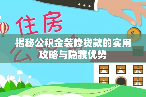 集美揭秘公积金装修贷款的实用攻略与隐藏优势