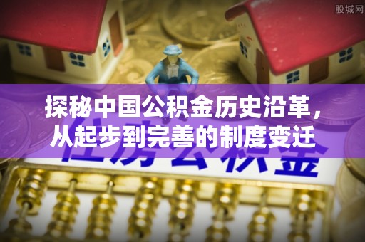 集美探秘中国公积金历史沿革，从起步到完善的制度变迁