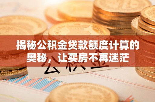 集美揭秘公积金贷款额度计算的奥秘，让买房不再迷茫