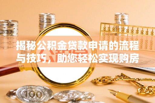 集美揭秘公积金贷款申请的流程与技巧，助您轻松实现购房梦
