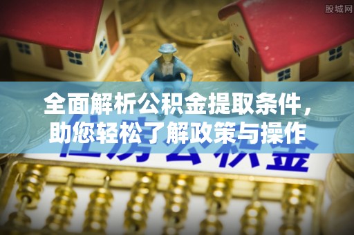 集美全面解析公积金提取条件，助您轻松了解政策与操作