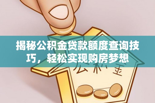 集美揭秘公积金贷款额度查询技巧，轻松实现购房梦想