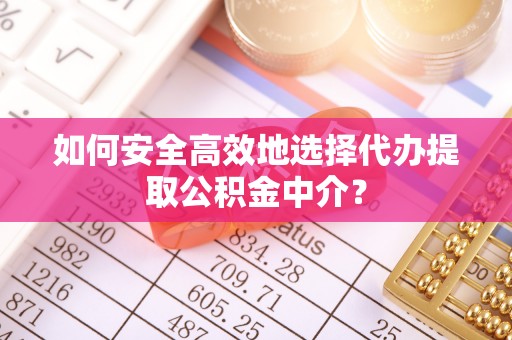 集美如何安全高效地选择代办提取公积金中介？