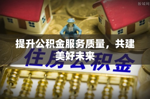 集美提升公积金服务质量，共建美好未来