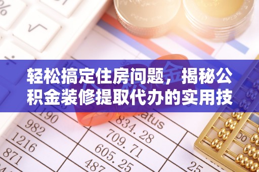集美轻松搞定住房问题，揭秘公积金装修提取代办的实用技巧
