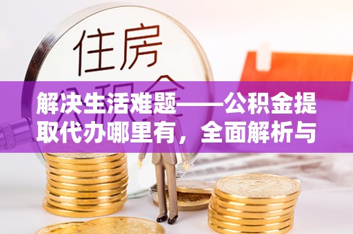 集美解决生活难题——公积金提取代办哪里有，全面解析与服务推荐