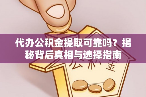 集美代办公积金提取可靠吗？揭秘背后真相与选择指南