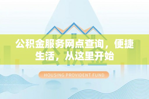 集美公积金服务网点查询，便捷生活，从这里开始