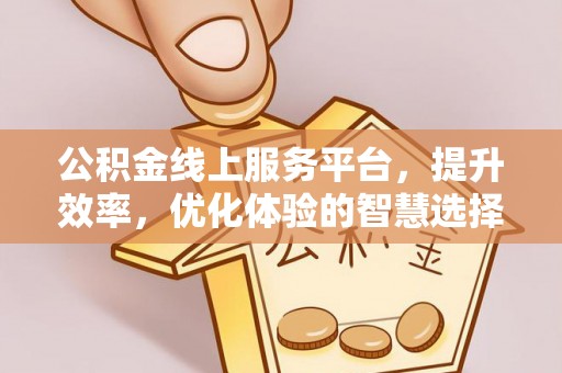 集美公积金线上服务平台，提升效率，优化体验的智慧选择