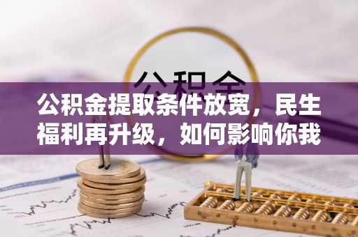 集美公积金提取条件放宽，民生福利再升级，如何影响你我生活？