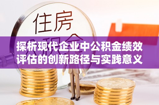 集美探析现代企业中公积金绩效评估的创新路径与实践意义