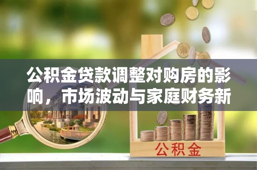 集美公积金贷款调整对购房的影响，市场波动与家庭财务新趋势
