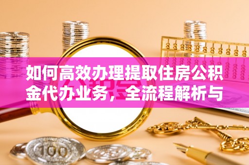 集美如何高效办理提取住房公积金代办业务，全流程解析与实用建议