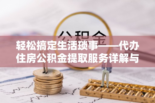 集美轻松搞定生活琐事——代办住房公积金提取服务详解与实用指南