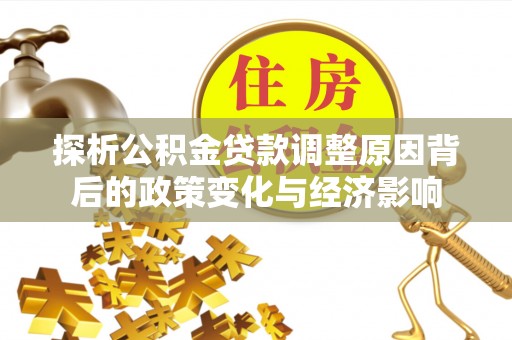 集美探析公积金贷款调整原因背后的政策变化与经济影响
