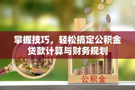 集美掌握技巧，轻松搞定公积金贷款计算与财务规划