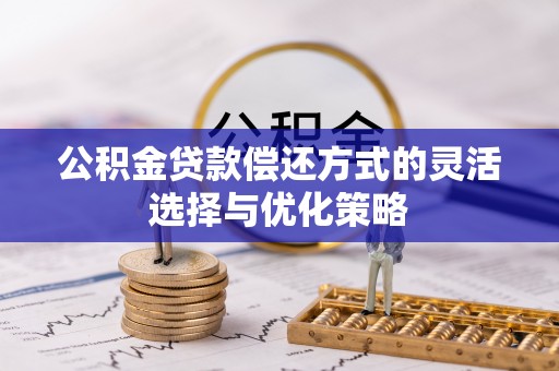 集美公积金贷款偿还方式的灵活选择与优化策略