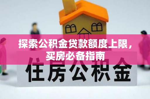 集美探索公积金贷款额度上限，买房必备指南