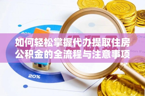 集美如何轻松掌握代办提取住房公积金的全流程与注意事项
