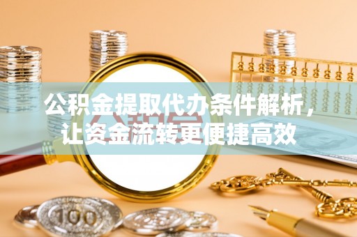 集美公积金提取代办条件解析，让资金流转更便捷高效