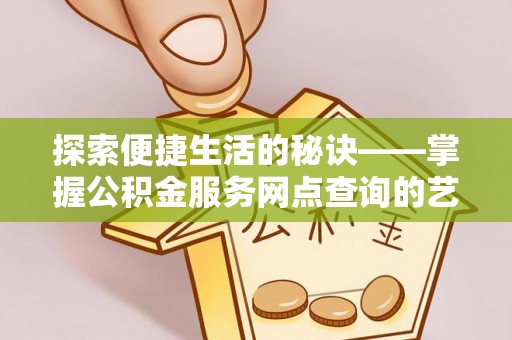 集美探索便捷生活的秘诀——掌握公积金服务网点查询的艺术