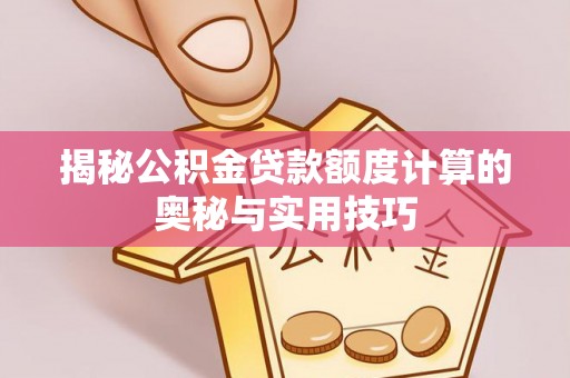 集美揭秘公积金贷款额度计算的奥秘与实用技巧